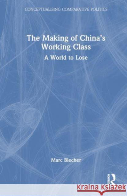 The Making of China’s Working Class: A World to Lose Marc Blecher 9781032854496 Taylor & Francis Ltd