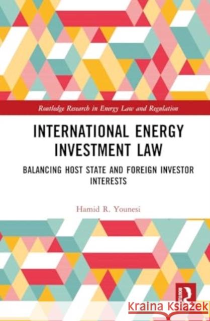 International Energy Investment Law: Balancing Host State and Foreign Investor Interests Hamid Younesi 9781032854540 Routledge