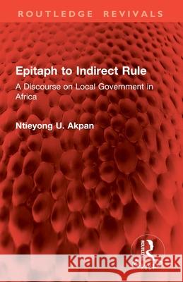 Epitaph to Indirect Rule: A Discourse on Local Government in Africa Ntieyong U. Akpan 9781032854618 Routledge