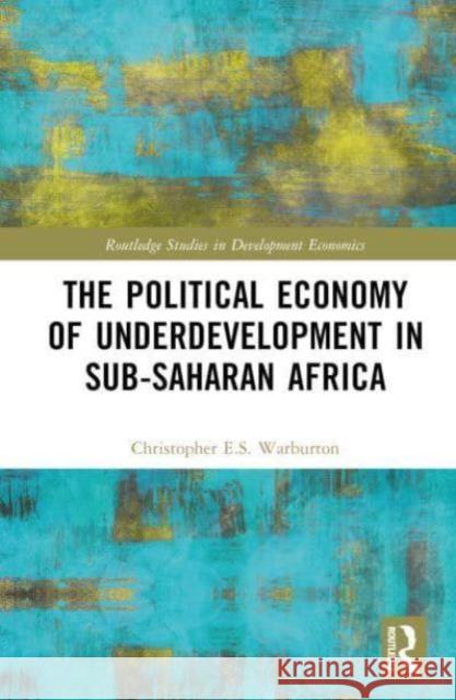 The Political Economy of Underdevelopment in Sub-Saharan Africa Christopher E.S. (East Stroudsburg University, USA) Warburton 9781032855004 Taylor & Francis Ltd