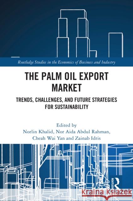 The Palm Oil Export Market: Trends, Challenges, and Future Strategies for Sustainability Norlin Khalid Nor Aida Abdu Cheah Wai Yan 9781032855417 Routledge
