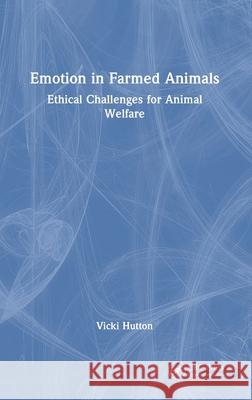 Emotion in Farmed Animals: Ethical Challenges for Animal Welfare Vicki (Australian College of Applied Psychology) Hutton 9781032855844 CRC Press