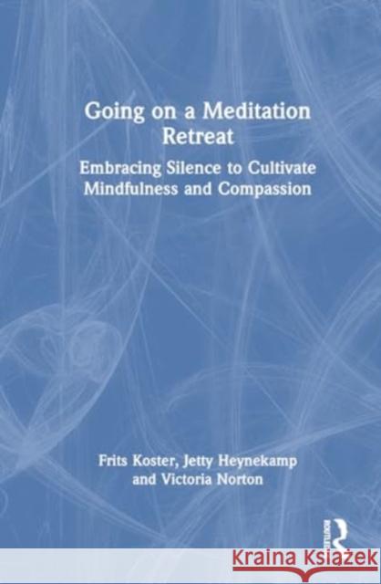 Going on a Meditation Retreat: Embracing Silence to Cultivate Mindfulness and Compassion Frits Koster Jetty Heynekamp Victoria Norton 9781032856230 Routledge