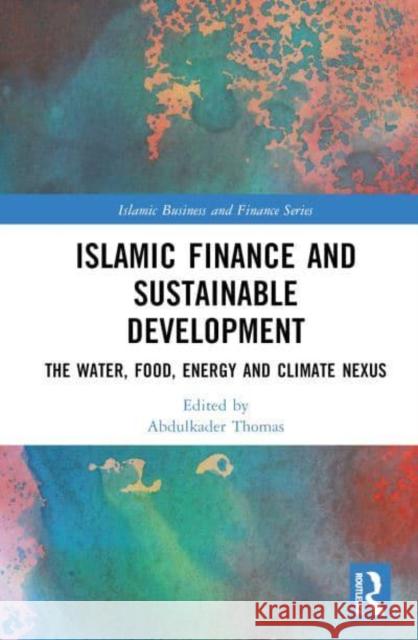 Islamic Finance and Sustainable Development: The Water, Food, Energy, and Climate Nexus Abdulkader Thomas 9781032856452 Routledge