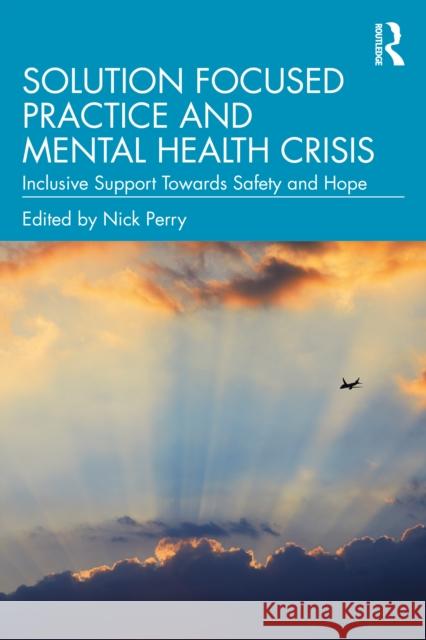 Solution Focused Practice and Mental Health Crisis: Inclusive Support Towards Safety and Hope Nick Perry 9781032856476 Routledge