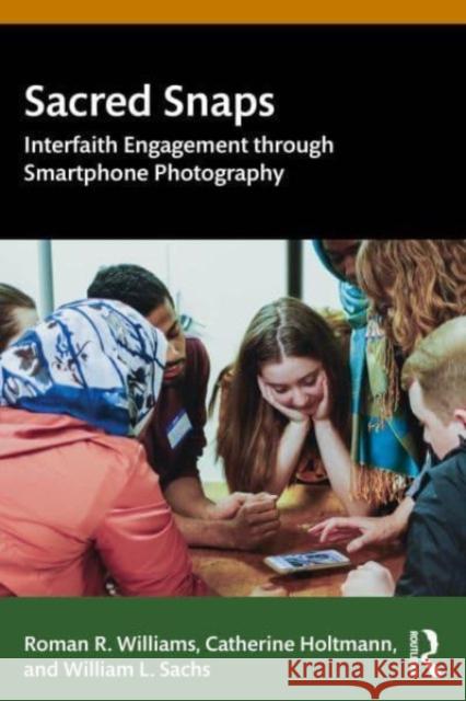 Sacred Snaps: Interfaith Engagement Through Smartphone Photography Roman R. Williams Catherine Holtmann William L. Sachs 9781032856643