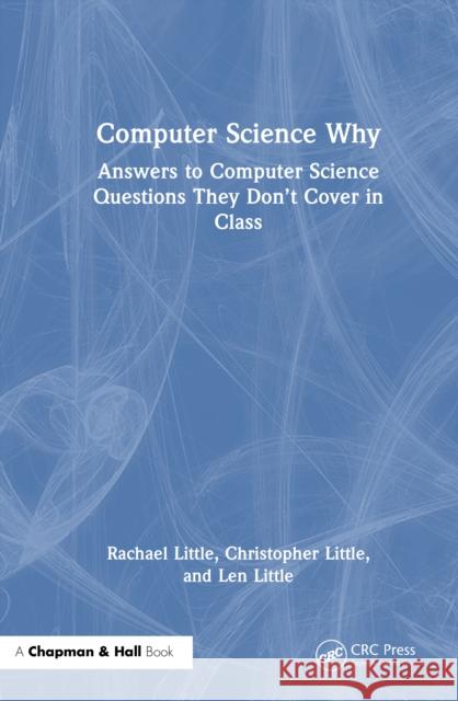 Computer Science Why: Answers to Computer Science Questions They Don’t Cover in Class Len Little 9781032856759 CRC Press