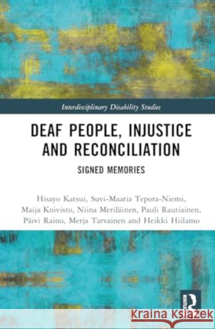 Deaf People, Injustice and Reconciliation: Signed Memories Hisayo Katsui Suvi-Maaria Tepora-Niemi Maija Koivisto 9781032857046 Taylor & Francis Ltd