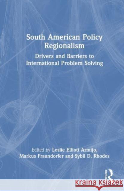 South American Policy Regionalism: Drivers and Barriers to International Problem Solving Leslie Elliott Armijo Markus Fraundorfer Sybil D. Rhodes 9781032857244