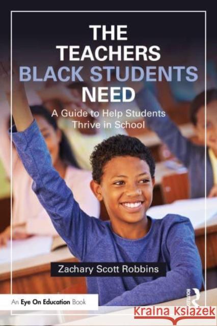 The Teachers Black Students Need: A Guide to Help Students Thrive in School Zachary Scott Robbins 9781032857558 Routledge