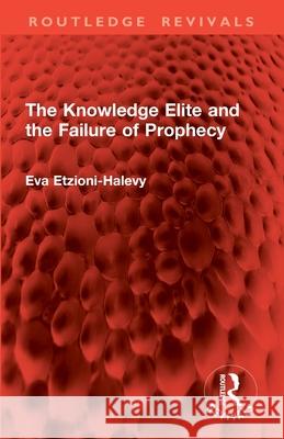 The Knowledge Elite and the Failure of Prophecy Eva Etzioni-Halevy 9781032857978 Routledge