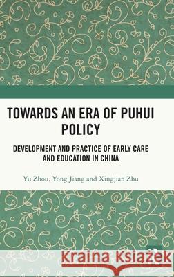 Towards an Era of Puhui Policy: Development and Practice of Early Care and Education in China Yu Zhou Yong Jiang Xingjian Zhu 9781032858678