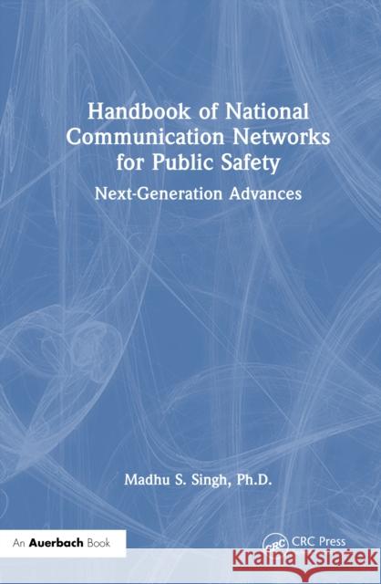 Handbook of National Communication Networks for Public Safety: Next Generation Advances Ph.D., Madhu S. Singh 9781032858999 Auerbach Publications