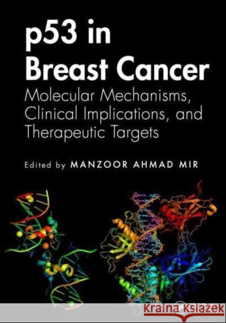 P53 in Breast Cancer: Molecular Mechanisms, Clinical Implications, and Therapeutic Targets Manzoor Ahmad Mir 9781032859828 Taylor & Francis Ltd