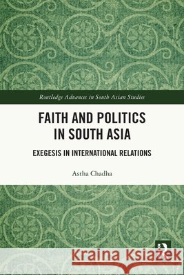 Faith and Politics in South Asia: Exegesis in International Relations Astha (Ritsumeikan University, Japan) Chadha 9781032860176 Taylor & Francis Ltd
