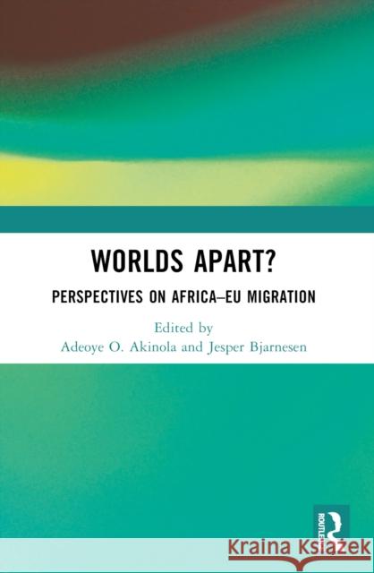 Worlds Apart?: Perspectives on Africa-EU Migration Adeoye O. Akinola Jesper Bjarnesen 9781032860985