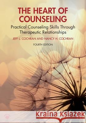 The Heart of Counseling: Practical Counseling Skills Through Therapeutic Relationships Nancy H. (University of Tennessee, USA) Cochran 9781032862316 Routledge