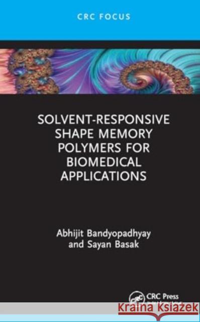 Solvent-Responsive Shape Memory Polymers for Biomedical Applications Abhijit Bandyopadhyay Sayan Basak 9781032862453 CRC Press