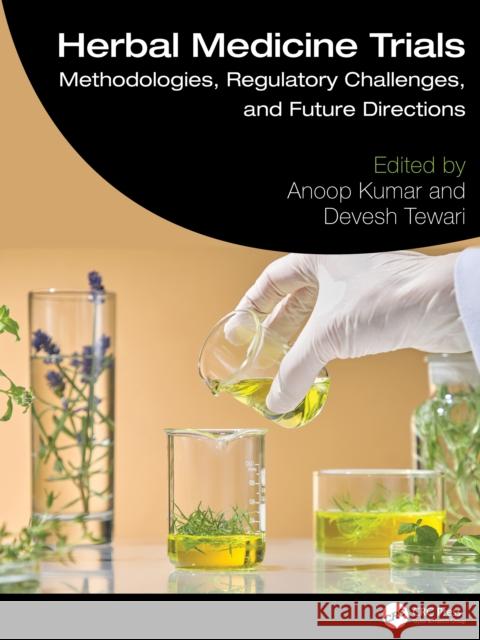 Herbal Medicine Trials: Methodologies, Regulatory Challenges, and Future Directions Anoop Kumar Devesh Tewari 9781032862590 CRC Press