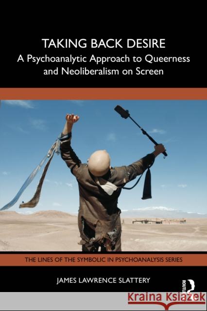 Taking Back Desire: A Psychoanalytic Approach to Queerness and Neoliberalism on Screen James Lawrence Slattery 9781032863702