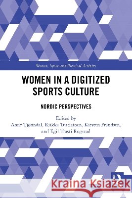 Women in a Digitized Sports Culture: Nordic Perspectives Anne Tj?nndal Riikka Turtiainen Kirsten Frandsen 9781032864457 Routledge