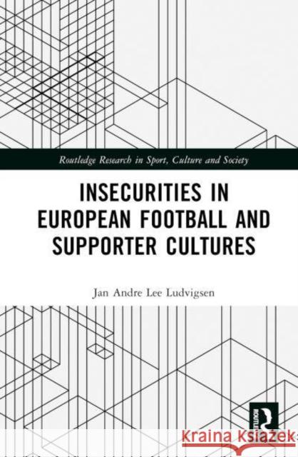 Insecurities in European Football and Supporter Cultures Jan Andre Lee Ludvigsen 9781032864907