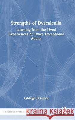 Strengths of Dyscalculia: Learning from the Lived Experiences of Twice Exceptional Adults Ashleigh D'Aunoy 9781032865027 Routledge
