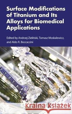 Surface Modifications of Titanium and Its Alloys for Biomedical Applications Andrzej Zieliński Tomasz Moskalewicz Aldo R. Boccaccini 9781032865072