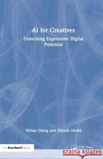 AI for Creatives: Unlocking Expressive Digital Potential Vivian Ching Dinesh Mothi 9781032866352 Auerbach Publications