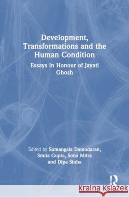 Development, Transformations and the Human Condition: Essays in Honour of Jayati Ghosh Sumangala Damodaran Smita Gupta Sona Mitra 9781032866376 Routledge Chapman & Hall