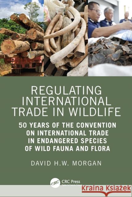Regulating International Trade in Wildlife: 50 Years of the Convention on International Trade in Endangered Species of Wild Fauna and Flora David Morgan 9781032866383 CRC Press