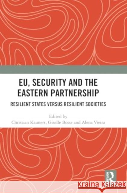 Eu, Security and the Eastern Partnership: Resilient States Versus Resilient Societies Christian Kaunert Giselle Bosse Alena Vieira 9781032866611