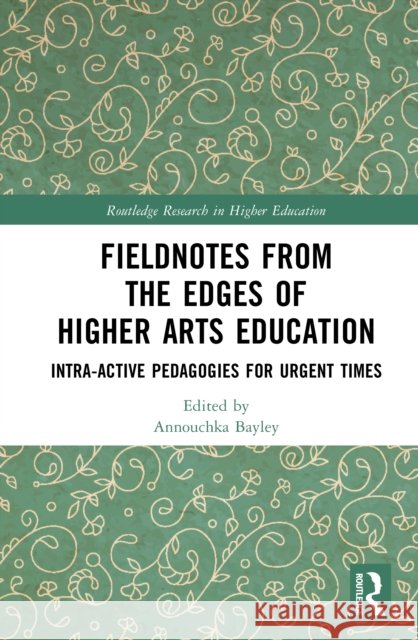 Fieldnotes from the Edges of Higher Arts Education: Intra-active Pedagogies for Urgent Times  9781032866734 Routledge