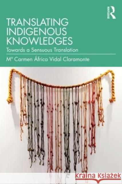 Translating Indigenous Knowledges: Towards a Sensuous Translation Ma Carmen ?frica Vida 9781032866789 Routledge