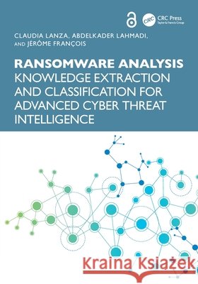 Ransomware Analysis: Knowledge Extraction and Classification for Advanced Cyber Threat Intelligence Jerome Francois 9781032867502