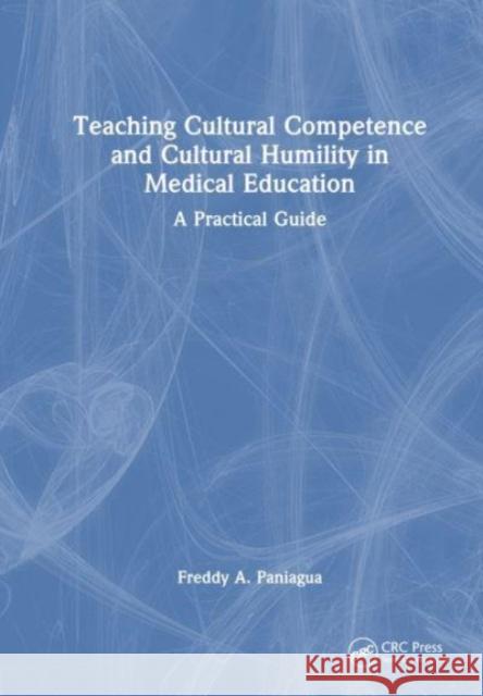 Teaching Cultural Competence and Cultural Humility in Medical Education: A Practical Guide Freddy a. Paniagua 9781032867632 CRC Press