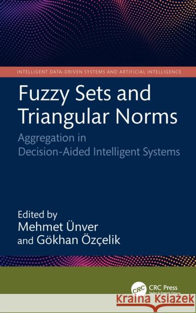 Fuzzy Sets and Triangular Norms: Aggregation in Decision-Aided Intelligent Systems Mehmet ?nver G?khan ?z?elik 9781032867670 CRC Press
