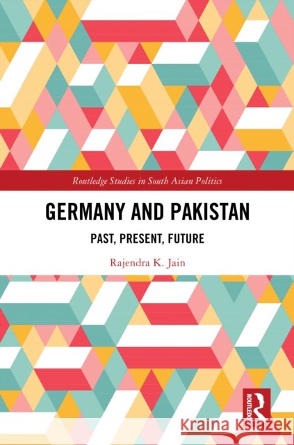 Germany and Pakistan: Past, Present, Future Rajendra K 9781032868707 Routledge