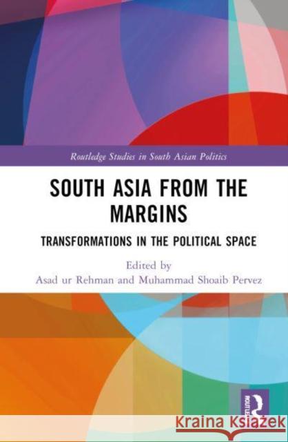 South Asia from the Margins: Transformations in the Political Space Asad Ur Rehman Muhammad Shoaib Pervez 9781032868790