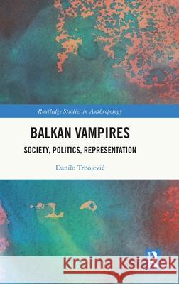 Balkan Vampires: Society, Politics, Representation Danilo Trbojevic 9781032868950 Routledge