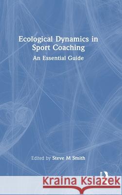 Ecological Dynamics in Sport Coaching: An Essential Guide Steve M. Smith 9781032869247 Routledge