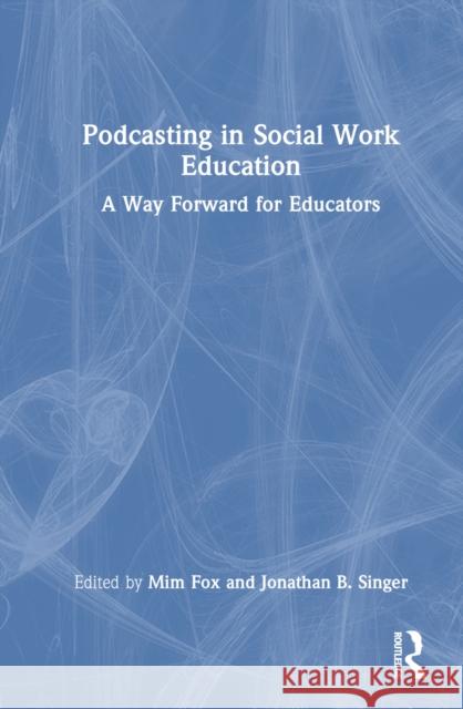 Podcasting in Social Work Education: A Way Forward for Educators MIM Fox Jonathan B. Singer 9781032869797 Routledge