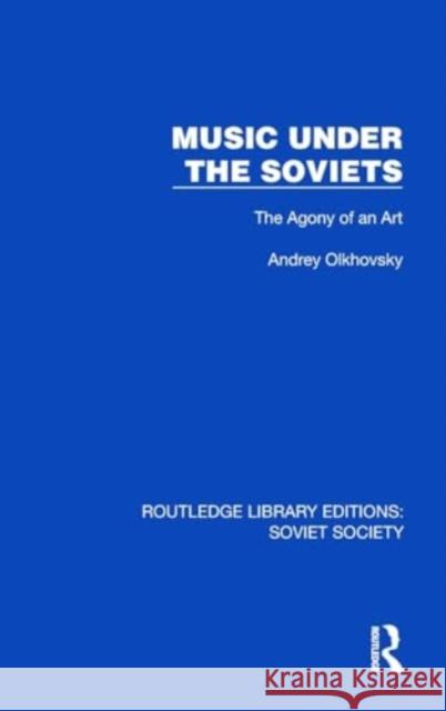 Music Under the Soviets: The Agony of an Art Andrey Olkhovsky 9781032869841 Taylor & Francis Ltd