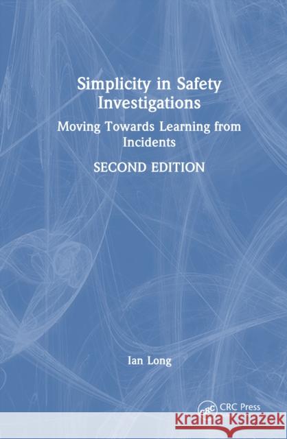 Simplicity in Safety Investigations: Moving Towards Learning from Incidents, Second Edition Ian Long 9781032870656