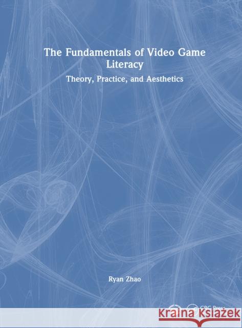 The Fundamentals of Video Game Literacy: Theory, Practice, and Aesthetics Ryan Zhao 9781032871127 CRC Press