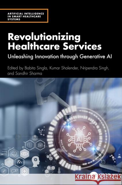 Revolutionizing Healthcare Services: Unleashing Innovation Through Generative AI Babita Singla Kumar Shalender Nripendra Singh 9781032871585 CRC Press