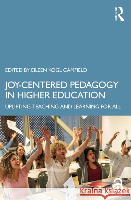 Joy-Centered Pedagogy in Higher Education: Uplifting Teaching and Learning for All Eileen Kogl Camfield 9781032872889 Routledge