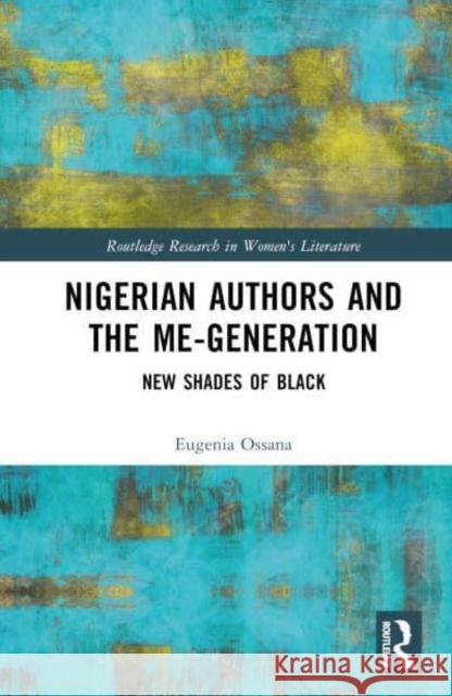 Nigerian Authors and the Me-Generation: New Shades of Black Eugenia Ossana 9781032872957 Routledge