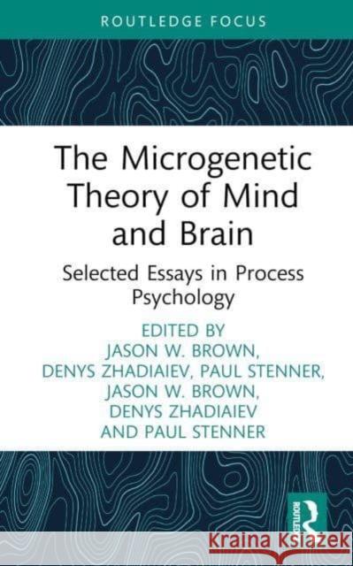 The Microgenetic Theory of Mind and Brain: Selected Essays in Process Psychology Jason W. Brown Denys Zhadiaiev Paul Stenner 9781032873848