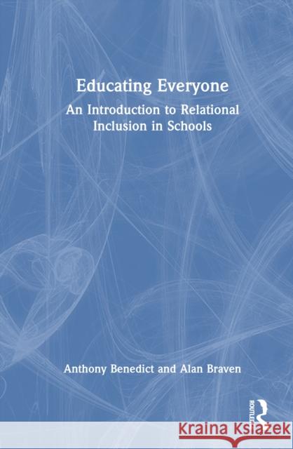 Educating Everyone: An Introduction to Relational Inclusion in Schools Anthony Benedict Alan Braven 9781032874845